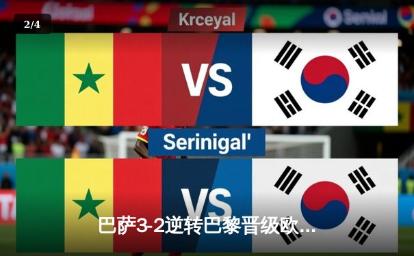 巴萨3-2逆转巴黎晋级欧冠四强，哈维战术调整成关键转折 - 2