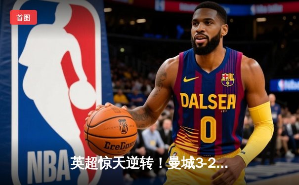 英超惊天逆转！曼城3-2维拉末轮夺冠 京多安双响罗德里制胜