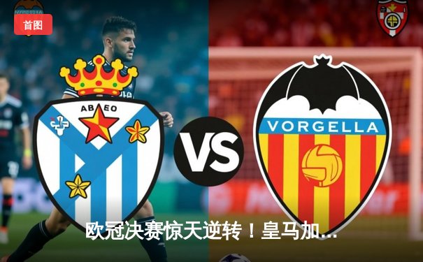 欧冠决赛惊天逆转！皇马加时赛3-1力克多特蒙德，贝林厄姆传射建功