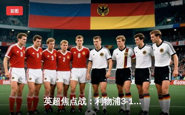 英超焦点战：利物浦3-1逆转阿森纳，萨拉赫传射建功