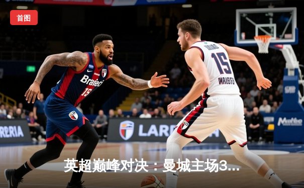 英超巅峰对决：曼城主场3-1力克阿森纳，哈兰德双响锁定胜局
