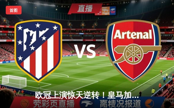 欧冠上演惊天逆转！皇马加时赛3-2绝杀拜仁，维尼修斯双响贝林厄姆制胜