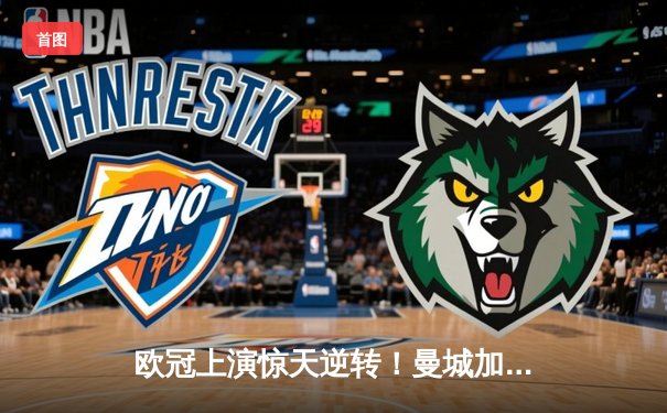 欧冠上演惊天逆转！曼城加时鏖战3-2力克拜仁，哈兰德独中两元