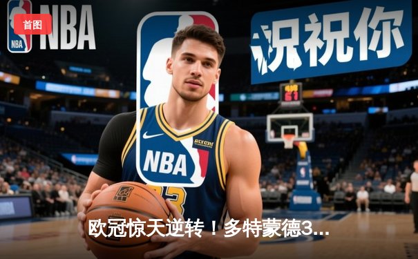 欧冠惊天逆转！多特蒙德3-2绝杀巴黎，哈兰德双响导演奇迹之夜