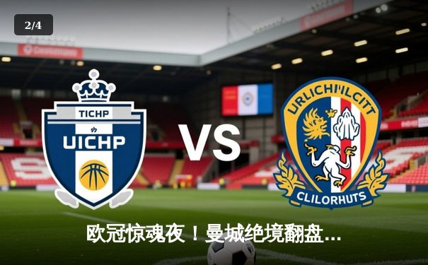 欧冠惊魂夜！曼城绝境翻盘3-2拜仁，哈兰德双响+95分钟绝杀 - 2