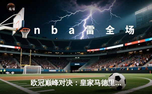 欧冠巅峰对决：皇家马德里绝杀曼城晋级四强，贝林厄姆制胜球点燃伯纳乌 - 4