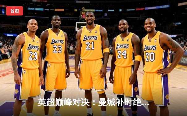 英超巅峰对决：曼城补时绝杀利物浦，哈兰德双响锁定胜局