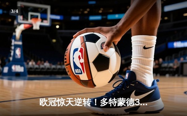 欧冠惊天逆转！多特蒙德3-2绝杀巴黎，哈兰德双响闪耀威斯特法伦 - 3