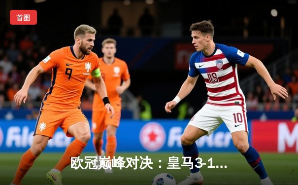 欧冠巅峰对决：皇马3-1力克多特蒙德，维尼修斯双响加冕第15冠