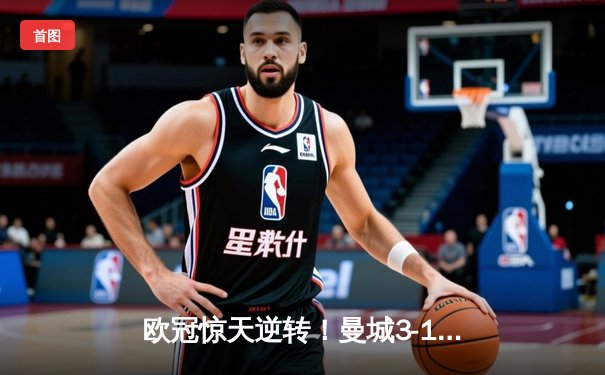 欧冠惊天逆转！曼城3-1力克皇马，德布劳内传射建功