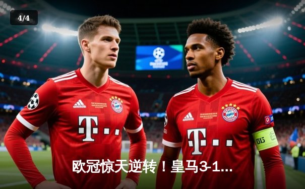 欧冠惊天逆转！皇马3-1力克拜仁挺进决赛，维尼修斯造点+本泽马戴帽 - 4