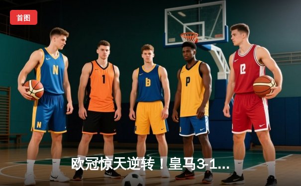 欧冠惊天逆转！皇马3-1绝杀拜仁，何塞卢替补双响送球队进决赛