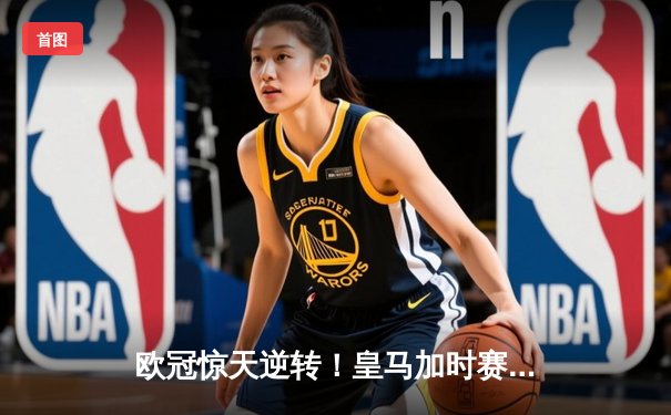 欧冠惊天逆转！皇马加时赛3-2淘汰曼城，本泽马绝杀定乾坤