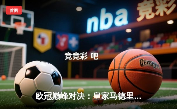 欧冠巅峰对决：皇家马德里加时绝杀曼城，本泽马帽子戏法封神