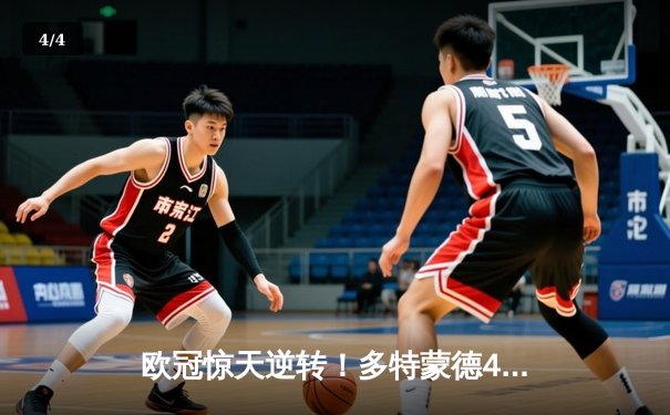 欧冠惊天逆转！多特蒙德4-2淘汰巴黎，胡梅尔斯头槌定乾坤 - 4